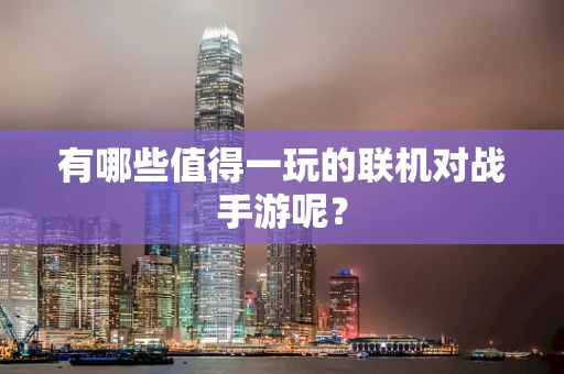 有哪些值得一玩的联机对战手游呢？
