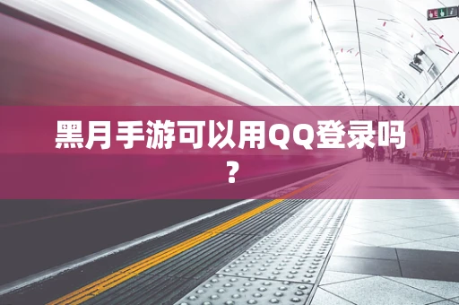 黑月手游可以用QQ登录吗？