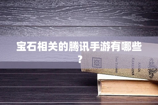 宝石相关的腾讯手游有哪些？