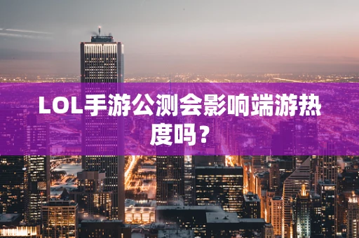 LOL手游公测会影响端游热度吗？