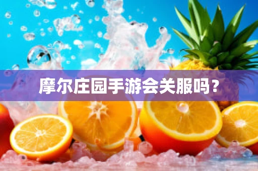 摩尔庄园手游会关服吗？