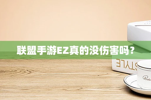 联盟手游EZ真的没伤害吗？