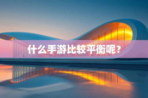 什么手游比较平衡呢？