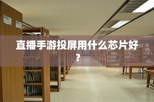 直播手游投屏用什么芯片好？