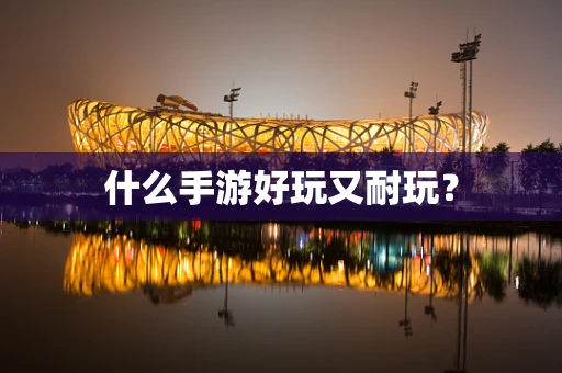 什么手游好玩又耐玩？
