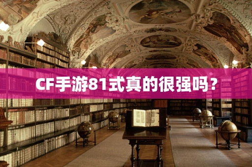 CF手游81式真的很强吗？