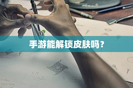 手游能解锁皮肤吗？