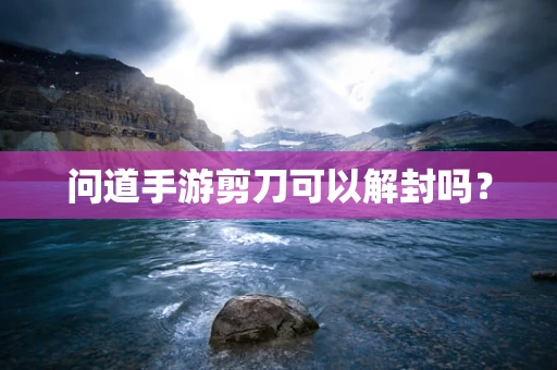 问道手游剪刀可以解封吗？