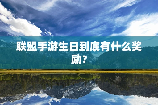 联盟手游生日到底有什么奖励？