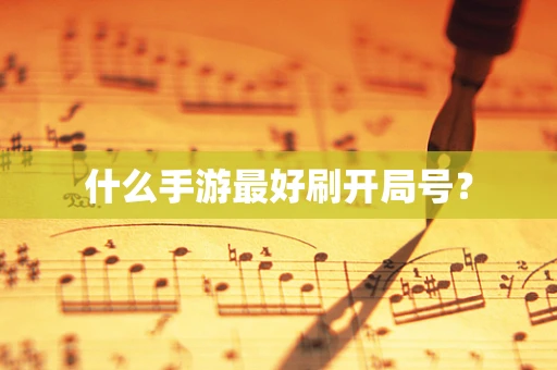 什么手游最好刷开局号？