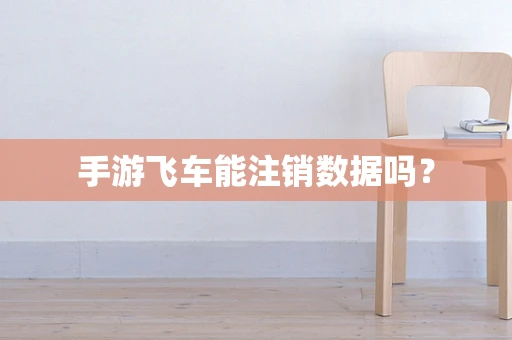 手游飞车能注销数据吗？