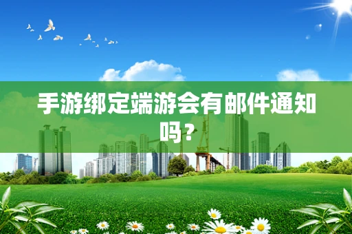 手游绑定端游会有邮件通知吗？