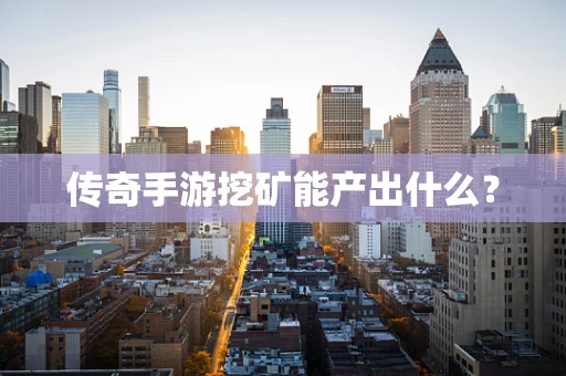 传奇手游挖矿能产出什么？