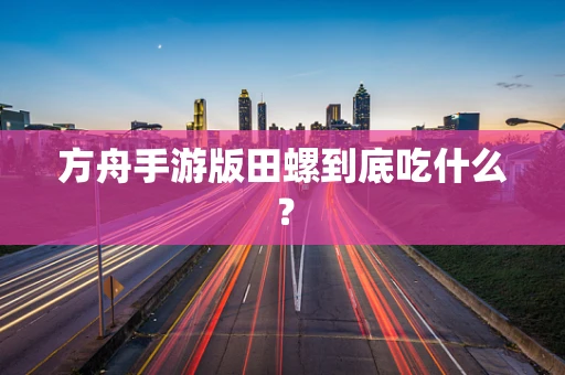 方舟手游版田螺到底吃什么？