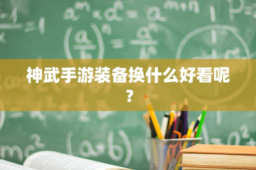 神武手游装备换什么好看呢？