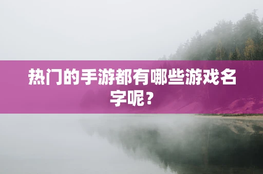 热门的手游都有哪些游戏名字呢？