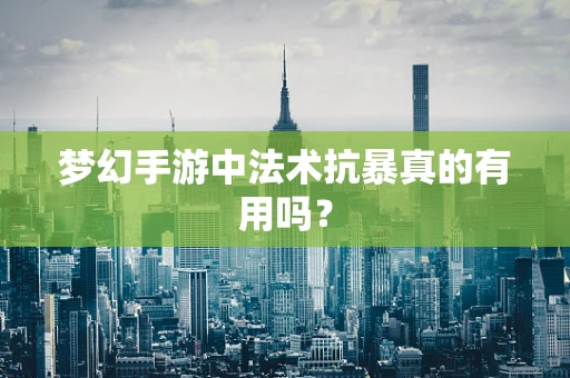 梦幻手游中法术抗暴真的有用吗？