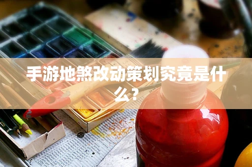 手游地煞改动策划究竟是什么？
