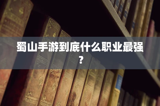 蜀山手游到底什么职业最强？