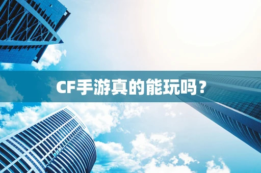 CF手游真的能玩吗？