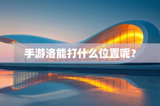 手游洛能打什么位置呢？