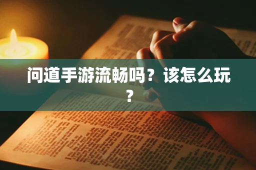 问道手游流畅吗？该怎么玩？