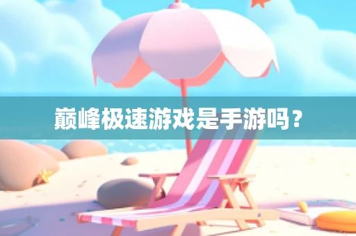 巅峰极速游戏是手游吗？