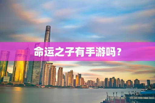命运之子有手游吗？