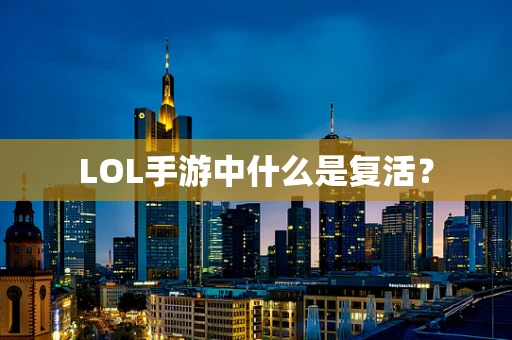LOL手游中什么是复活？