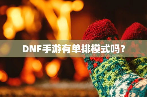 DNF手游有单排模式吗？