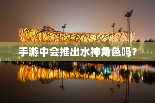 手游中会推出水神角色吗？