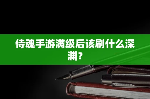 侍魂手游满级后该刷什么深渊？