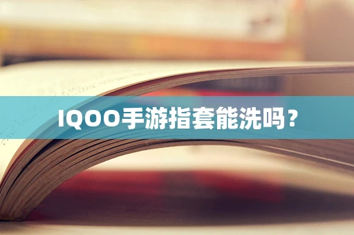 IQOO手游指套能洗吗？