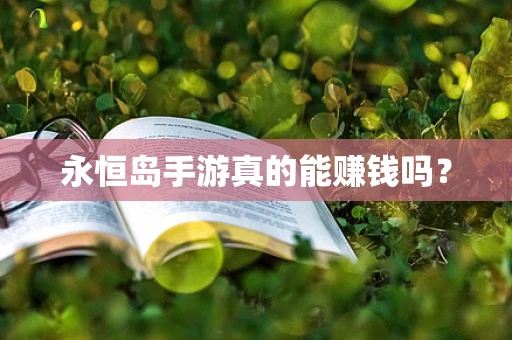 永恒岛手游真的能赚钱吗？