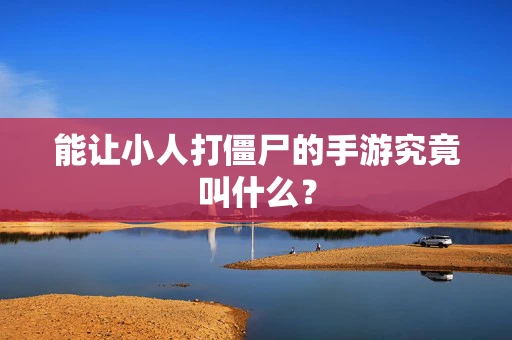 能让小人打僵尸的手游究竟叫什么？