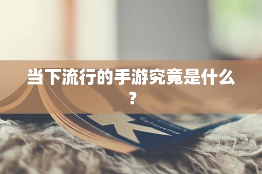 当下流行的手游究竟是什么？