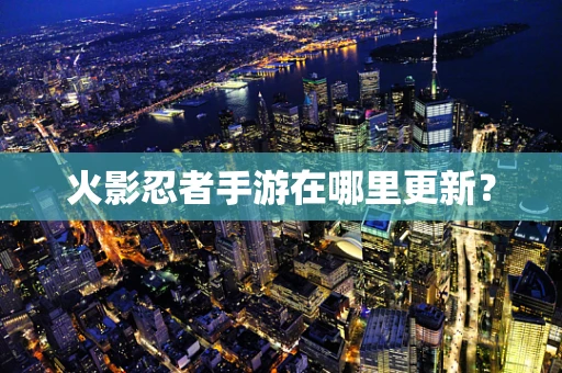 火影忍者手游在哪里更新？