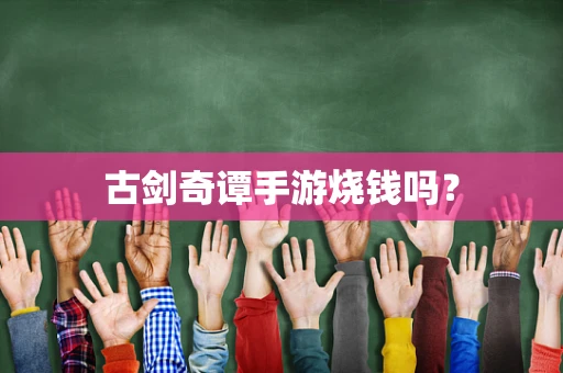 古剑奇谭手游烧钱吗？