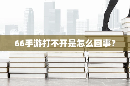 66手游打不开是怎么回事？