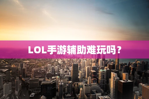 LOL手游辅助难玩吗？
