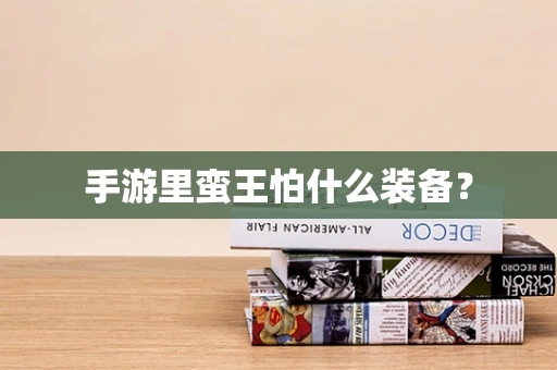 手游里蛮王怕什么装备？