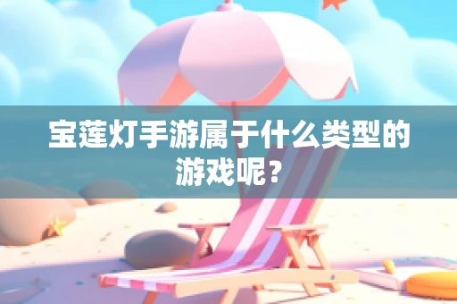 宝莲灯手游属于什么类型的游戏呢？
