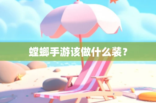 螳螂手游该做什么装？
