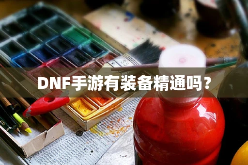 DNF手游有装备精通吗？
