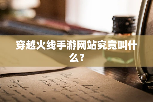 穿越火线手游网站究竟叫什么？