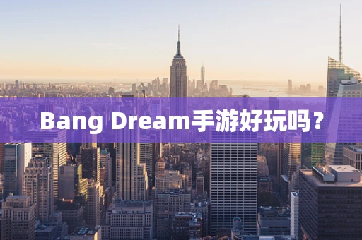 Bang Dream手游好玩吗？