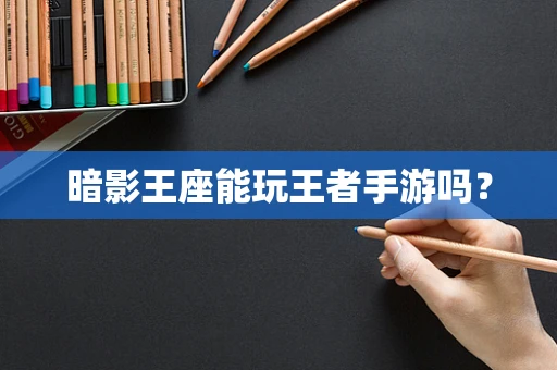 暗影王座能玩王者手游吗？