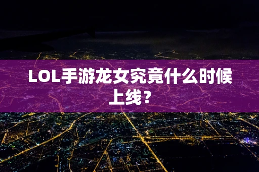LOL手游龙女究竟什么时候上线？