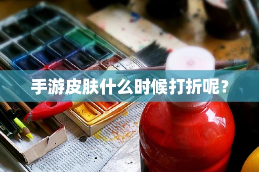 手游皮肤什么时候打折呢？