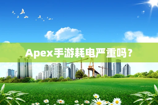 Apex手游耗电严重吗？